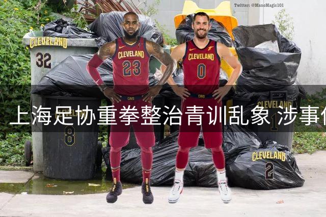 上海足协重拳整治青训乱象 涉事俱乐部遭重罚并限期整改