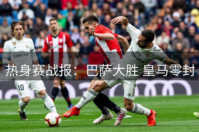 热身赛战报：巴萨大胜 皇马零封 红军两连胜