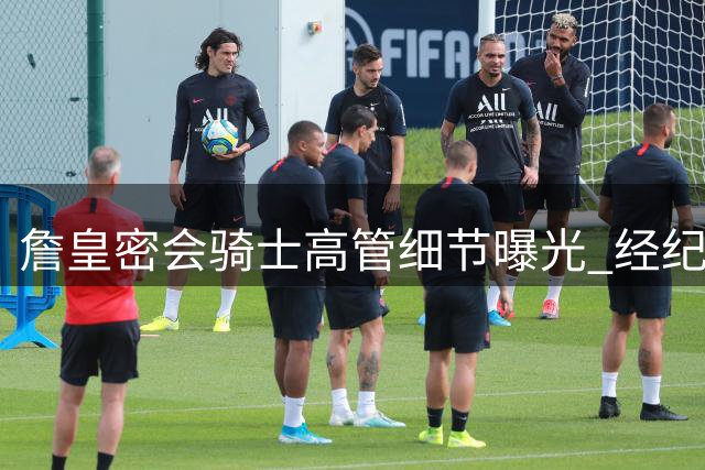 詹皇密会骑士高管细节曝光 经纪人证实阿克伦闭门会谈