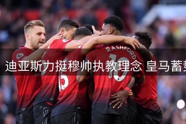 迪亚斯力挺穆帅执教理念 皇马蓄势待发剑指新赛季