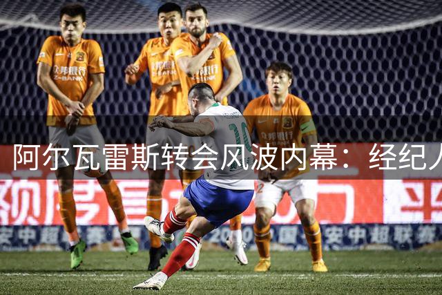 阿尔瓦雷斯转会风波内幕：经纪人操盘引发球迷倒戈
