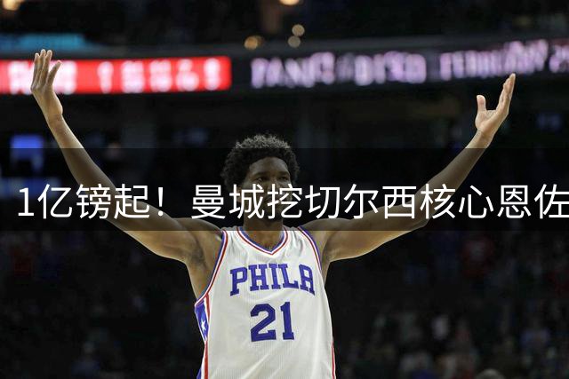 1亿镑起！曼城挖切尔西核心恩佐？别被带节奏，两因素注定难成