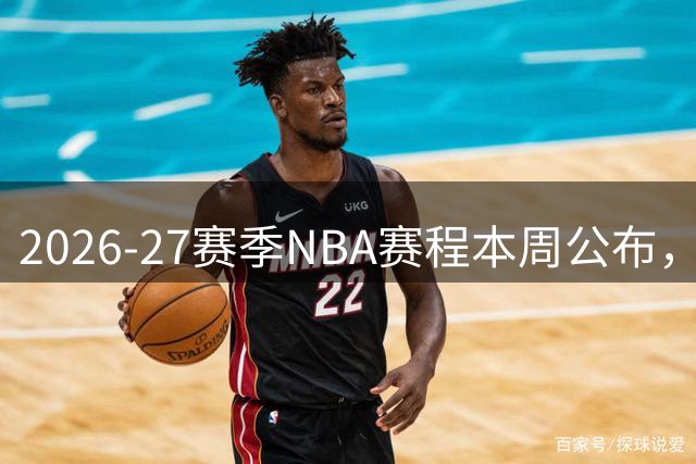 2026-27赛季NBA赛程本周公布，詹皇转会引关注