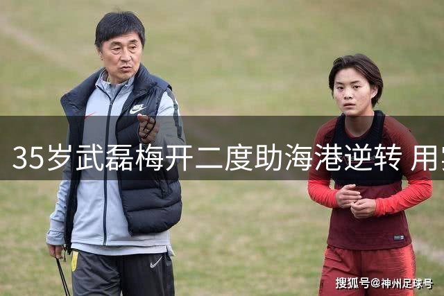 35岁武磊梅开二度助海港逆转 用实力回应质疑